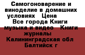 Самогоноварение и виноделие в домашних условиях › Цена ­ 200 - Все города Книги, музыка и видео » Книги, журналы   . Калининградская обл.,Балтийск г.